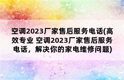 空调2023厂家售后服务电话(高效专业 空调2023厂家售后服务电话，解决你的家电维修问题)